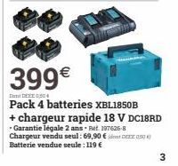 399€  Don DEF0504  Pack 4 batteries XBL1850B  + chargeur rapide 18 V DC18RD - Garantie légale 2 ans - Ref. 197626-8 Chargeur vendu seul: 69,90 € Batterie vendue seule: 119 €  050)  3 
