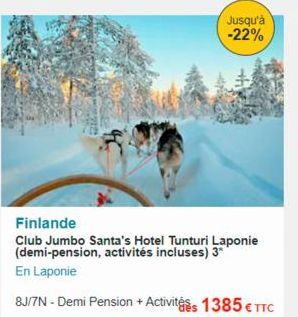 Jusqu'à -22%  Finlande  Club Jumbo Santa's Hotel Tunturi Laponie (demi-pension, activités incluses) 3*  En Laponie  8J/7N - Demi Pension + Activités 1385 € TTC 