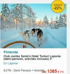 jusqu'à -22%  finlande  club jumbo santa's hotel tunturi laponie (demi-pension, activités incluses) 3*  en laponie  8j/7n - demi pension + activités 1385 € ttc 