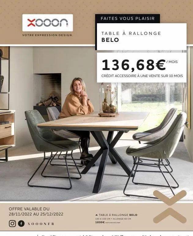 xooon  votre expression design.  offre valable du  28/11/2022 au 25/12/2022  f xooonfr  faites vous plaisir  table à rallonge belo  136,68€  crédit accessoire à une vente sur 10 mois  ▲ table à rallon