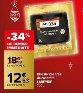 -34%  DE REMISE IMMÉDIATE  189  Le kg: 94,95 €  1253  €  Le kg: 62,65 €  LABEYRIE  BLOC DE FOIE GRAS DE CANARD  Bloc de foie gras de canardi) LABEYRIE 200 g. 