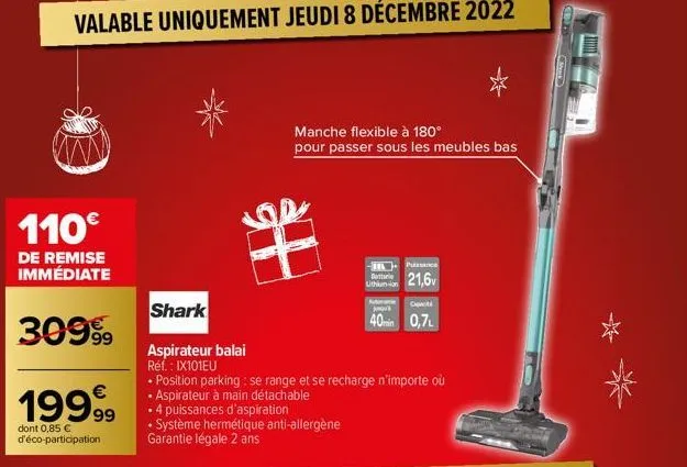 110€  de remise immédiate  3099⁹9  1999  dont 0,85 € d'éco-participation  shark  aspirateur balai réf. : ix101eu  • position parking: se range et se recharge n'importe où aspirateur à main détachable 