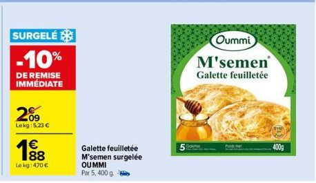 SURGELÉ -10%  DE REMISE IMMÉDIATE  209  Lekg: 5,23 €  € 88  Le kg: 470 €  Galette feuilletée M'semen surgelée  OUMMI  Par 5,400 g  Porch Net  Oummi  M'semen Galette feuilletée  400g 