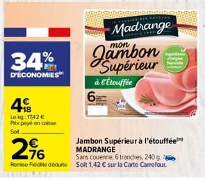 34%  D'ÉCONOMIES  48  Le kg: 1742 €  Prix payé en caisse  Soit  Madrange  6  mon  Supérieur à l'Étouffée  Ingredients Orig Null  € 76  Jambon Supérieur à l'étouffée MADRANGE  Sans couenne, 6 tranches,