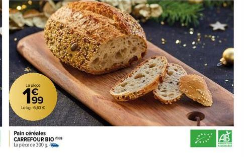 La pièce  € 199  Le kg: 6,63 €  Pain céréales CARREFOUR BIO La pièce de 300 g.  AB  RE 