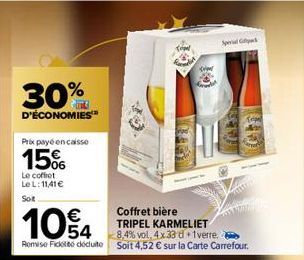 30%  D'ÉCONOMIES™  Prix payé encaisse  15%  Le coffret Le L: 11,41 € Soit  10% 4  Coffret bière TRIPEL KARMELIET 8,4% vol, 4x 33 d 1 verre. Remise Fickt déduite Soit 4,52 € sur la Carte Carrefour.  Sp