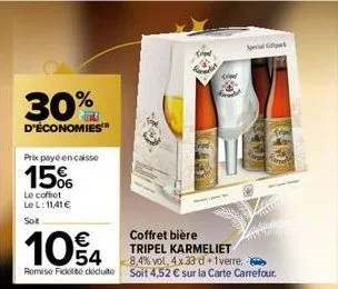 30%  d'économies™  prix payé encaisse  15%  le coffret le l: 11,41 € soit  10% 4  coffret bière tripel karmeliet 8,4% vol, 4x 33 d 1 verre. remise fickt déduite soit 4,52 € sur la carte carrefour.  sp