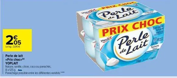 205  €  le kg: 2,05 €  perle de lait «prix choc yoplait  nature, vanille, citron, coco ou panachés, 8x125g  panachage possible entre les différentes variétés ****  yopia  perle de lait  the  8p  di  n