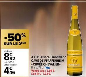 -50%  SUR LE 2ÈME  Les 2 pour  892  LeL: 5.95€ Soit La bouteille  1€ +46  A.O.P. Alsace Pinot blanc CAVE DE PFAFFENHEIM «CUVÉE CHEVALIER>> Blanc, 75 d.  Vendu seul: 5,95 €. Soit le L: 7,93 €.  MM  THE