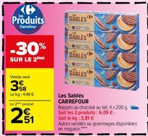 e  Produits  Carrefour  -30%  SUR LE 2EME  Vendu soul  38  Le kg: 4,48 € Le 2 produt  251  SABLES  SABLES  SABLES  SABLES  <B  Les Sablés CARREFOUR  Nappés au chocolat au lait, 4 x 200 g. Soit les 2 p