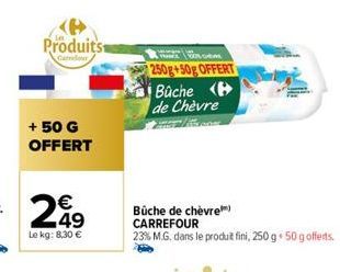 Produits  + 50 G OFFERT  250g+50g OFFERT Bûche  de Chèvre  Büche de chèvre CARREFOUR  23% M.G. dans le produit fini, 250 g + 50 gofferts. 