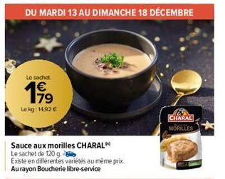 DU MARDI 13 AU DIMANCHE 18 DÉCEMBRE  Le sachet..  €  Le kg: 14.92 €  CHARAL MORILLES 