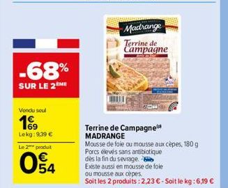 -68%  SUR LE 2 ME  Vendu seul  199  Lekg: 9,39 €  Le 2 produit  E5  54  Madrange  Terrine de Campagne  Terrine de Campagne MADRANGE  Mousse de foie ou mousse aux cèpes, 180 g  Porcs élevés sans antibi