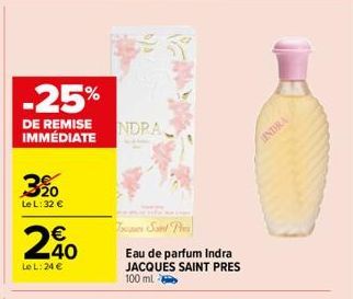 -25%  DE REMISE IMMÉDIATE  320  Le L: 32 €  2%  Le L: 24 €  NDRA  To Saint Pi  Eau de parfum Indra JACQUES SAINT PRES 100 ml  LINDRA 