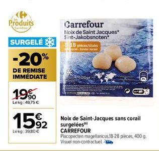 Produits  SURGELÉ 18 pieces/stuks  -20%  DE REMISE IMMÉDIATE  19%  Lekg: 49,75 €  €  15%2  Lekg: 39,80 €  Carrefour  Noix de Saint Jacques* Sint-Jakobsnoten  200  Noix de Saint-Jacques sans corail sur