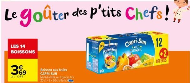 LES 14 BOISSONS  €  3%9  Le L: 1,32 €  Boisson aux fruits CAPRI-SUN Multivitaminé ou Tropical, 12 x 20 cl 2 x 20 cl offerts  14x  Capri-Sun  Capri-Sun 12  VITAMINES  SANS  2  OFFERIS 