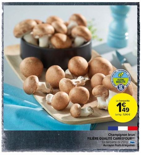 FILIERE  QUALITE  La barquette  €  (1)  Champignon brun FILIÈRE QUALITÉ CARREFOUR  La barquette de 250g.  Aurayon Fruits & légumes  Le kg: 5,96 € 