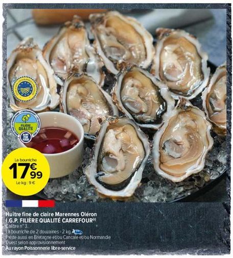 FLERE QUALITE  La bourriche  17⁹9  Le kg: 9 €  Huitre fine de claire Marennes Oléron I.G.P. FILIÈRE QUALITÉ CARREFOUR Calbrenº 3.  La bourriche de 2 douzaines-2 kg  Existe aussi en Bretagne et/ou Canc