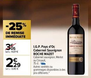 -25%  DE REMISE IMMÉDIATE  305  Le L: 4,07 €  2.2⁹  €  29  Le L: 3,05 €  I.G.P. Pays d'Oc Cabernet Sauvignon ROCHE MAZET Cabernet sauvignon, Merlot ou Cinsault,  75 d.  Autres variétés ou grammages di