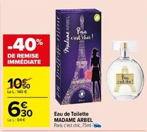 -40%  DE REMISE IMMÉDIATE  10%  Le L: 140 €  € 30  Le L: 84€  Madame ARBEL  SUN  Paris c'est chie!  127  Eau de Toilette  MADAME ARBEL Paris c'est chic, 75ml  Pan c'est chec 