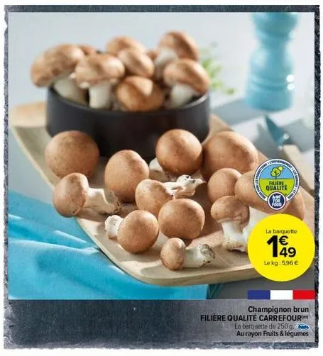filiere  qualite  la barquette  €  (1)  champignon brun filière qualité carrefour  la barquette de 250g.  aurayon fruits & légumes  le kg: 5,96 € 