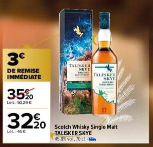 3€  DE REMISE IMMÉDIATE  35%  Le L: 50,29 €  €  32,⁹0  LeL:46 €  20 Scotch Whisky Single Malt TALISKER SKYE 45,8% vol., 70 cl  TALISKER SKYE  TALISKER  SKYE  DONGE WA  