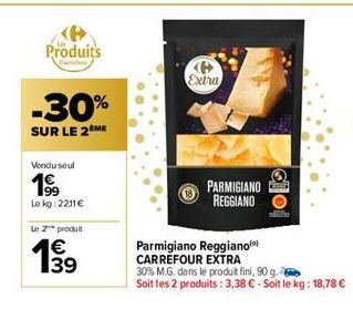 Produits  -30%  SUR LE 2 ME  Vendu seul  19⁹9  Le kg: 2211€  Le Z™ produit  €  19  Extra  PARMIGIANO REGGIANO  tolo  Parmigiano Reggianol) CARREFOUR EXTRA  30% M.G. dans le produit fini, 90 g.  Soit l