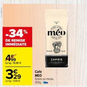 -34%  DE REMISE IMMÉDIATE  +99 Le kg: 19,96 €  €  3.29  Lokg: 1316 €  Café  MEO  méo  ZAMBIE  Grains ou moulu, 250g. 