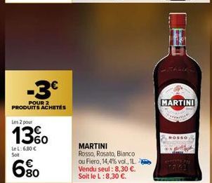 -3€  POUR 2 PRODUITS ACHETÉS  Les 2 pour  13%  Le L: 6.80 € Soit  680  MARTINI Rosso, Rosato, Bianco ou Fiero, 14,4% vol., 1L.. Vendu seul: 8,30 €. Soit le L: 8,30 €.  MARTINI  www.  ROSSO 