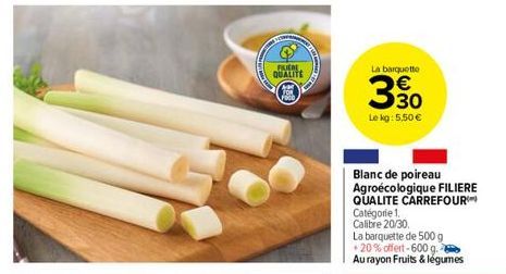 FLERE  QUALITE  Foco  La barquette  330  Le kg: 5,50 €  Blanc de poireau Agroécologique FILIERE QUALITE CARREFOUR  Catégorie 1.  Calibre 20/30  La barquette de 500 g  +20% offert-600 g.  Au rayon Frui