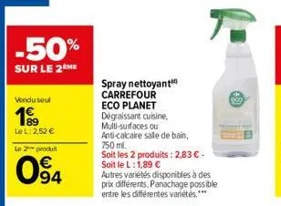 -50%  sur le 2ème  vendu seul  199  le l: 2,52 €  produit  094  le 2  spray nettoyant carrefour eco planet  dégraissant cuisine,  multi-surfaces ou  anti-calcaire salle de bain, 750 ml.  soit les 2 pr