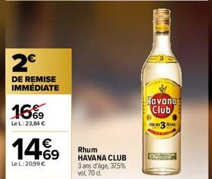 2€  DE REMISE IMMÉDIATE  16%  Le L:23,84 €  149  Le L: 20,99 €  Rhum HAVANA CLUB  3 ans d'âge, 37,5% vol, 70 d.  Havana Club  A303 A 