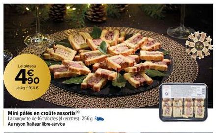 Le plateau  4.90  €  Le kg: 1914 €  Mini pâtés en croûte assortis  La barquette de 16 tranches (4 recettes)-256g. Aurayon Traiteur libre-service 