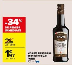 -34%  DE REMISE IMMÉDIATE  2⁹9  Le L: 5.98 €  € 197  Le L: 3,94 €  Vinaigre Balsamique de Modène I.G.P. PONTI 500 ml  PONTI  VINAIGRE BALSAMIQUE DE MODENE 