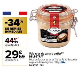 -34%  DE REMISE IMMÉDIATE  449⁹9  Le kg: 124.97 €  €  29%9  Le kg:82,47 €  ETER  DELPEYRAT  DE CANARD SUD-OUES  Foie gras de canard entier  69 DELPEYRAT  Bocal ou Torchon au sel de file de Ré ou Barqu