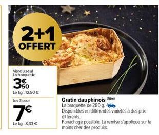 2+1  OFFERT  Vendu seul La barquette  3%  Le kg: 12.50 €  Les 3 pour  7€  Le kg:8,33 €  Gratin dauphinois (  La barquette de 280 g.  Disponibles en différentes variétés à des prix  différents. Panacha