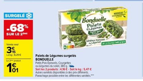 SURGELÉ  -68%  SUR LE 2 ME  Vendu seul  39  Lokg:8,29 €  Le 2 produit  € 101  Palets de Légumes surgelés  BONDUELLE  Petits Pois Épinards, Courgettes  ou Légumes du soleil 380 g  Bonduelle Palets Légu