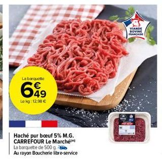 La barquette  €  699  Le kg: 12,98 €  Haché pur boeuf 5% M.G. CARREFOUR Le Marché La barquette de 500 g.  Au rayon Boucherie libre-service  VIANDE BOVINE FRANCAISE 