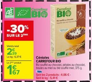 Carrefour  AB BIO  -30%  SUR LE 2ÈME  Vendu soul  2⁹9  Le kg: 6,37 €  Le 2 produit  167  Céréales CARREFOUR BIO  Riz soufflé au chocolat, pétales au chocolat, boules au miel ou blé soufflé miel, 375 g