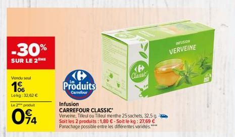 -30%  SUR LE 2 ME  Vendu seul  10  Lekg: 32,62 €  Le 2 produt  094  Produits  Carrefour  <P> Classic  Infusion  CARREFOUR CLASSIC'  Verveine, Tilleul ou Tilleul menthe 25 sachets, 32,5 g Soit les 2 pr