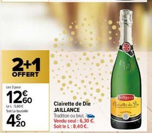 2+1  OFFERT  Les 3 pour  1260  LeL:5.60€  Soit La boute  4.20  Clairette de Die JAILLANCE  Tradition ou brut Vendu seul : 6,30 €.  Soit le L:8,40 €.  Taillance  Claiselle de Pe 