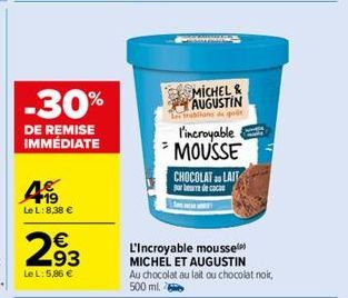 -30%  DE REMISE IMMÉDIATE  19  Le L:8,38 €  293  Le L: 5,86 €  MICHEL & AUGUSTIN Les trublions de goût  l'incroyable MOUSSE  L'Incroyable mousse MICHEL ET AUGUSTIN  CHOCOLAT LAIT  porbe de coca  Au ch