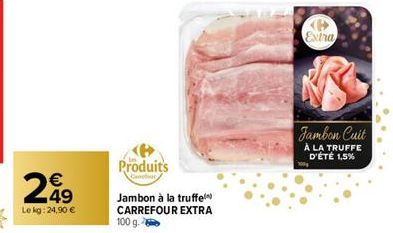 249  Le kg: 24,90 €  Produits  Jambon à la truffel CARREFOUR EXTRA 100 g.  Extra  Jambon Cuit  À LA TRUFFE D'ÉTÉ 1,5% 