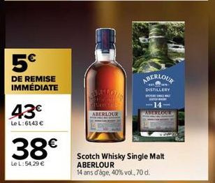 5€  DE REMISE IMMÉDIATE  43€  Le L:6143 €  38€  Le L: 54,29 €  2500 E  ABERLOUR  ABERLOUR  DISTILLERY  P  Scotch Whisky Single Malt ABERLOUR 14 ans d'âge, 40 % vol., 70 d.  -14-ABERLOUR 