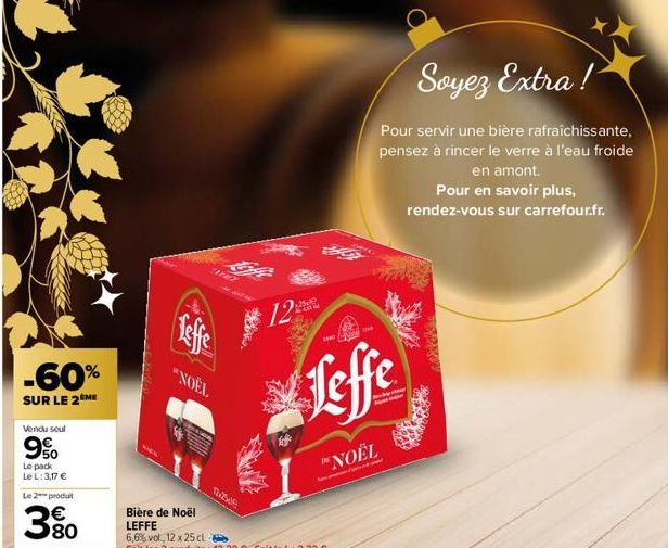 -60%  SUR LE 2 ME  Vendu soul  9%  Le pack  Le L: 3,17 €  Le 2 produt  380  Leffe  "NOËL  12.256  12  200  VE  Leffe  NOËL  Soyez Extra!  Pour servir une bière rafraîchissante, pensez à rincer le verr