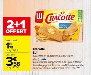 2+1  OFFERT  Vendu seul  1999  Le kg:716 €  Les 3 pour  358  Lokg: 4,77 €  LU CRACOtte  CEREALE COMPLETE  Cracotte LU  Aux céréales completes, ou biscuitées,  250 g.  Autres variétés disponibles à des