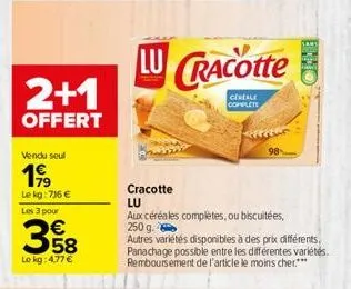 2+1  offert  vendu seul  1999  le kg:716 €  les 3 pour  358  lokg: 4,77 €  lu cracotte  cereale complete  cracotte lu  aux céréales completes, ou biscuitées,  250 g.  autres variétés disponibles à des