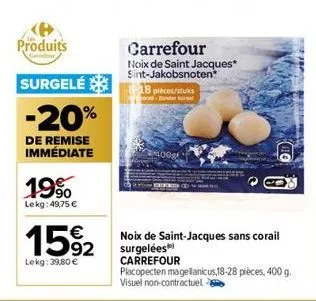 produits  surgelé 18 pieces/stuks  -20%  de remise immédiate  19%  lekg: 49,75 €  €  15%2  lekg: 39,80 €  carrefour  noix de saint jacques* sint-jakobsnoten  200  noix de saint-jacques sans corail sur