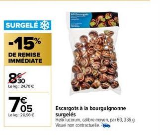 8.30  Le kg: 24,70 €  SURGELÉ  -15%  DE REMISE IMMÉDIATE  €  05  Le kg: 20,98 €  Escargots à la bourguignonne surgelés  Helix lucorum, calibre moyen, par 60, 336 g. Visuel non contractuelle 