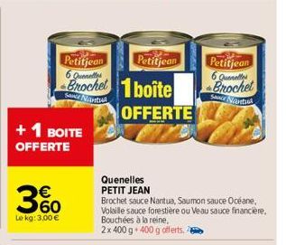 +1 BOITE OFFERTE  360  €  Le kg: 3,00 €  Petitjean 6 Quentes  Brochet boite  Sonce Nantua  S  Petitjean  OFFERTE  Quenelles PETIT JEAN  Brochet sauce Nantua, Saumon sauce Océane, Volaille sauce forest